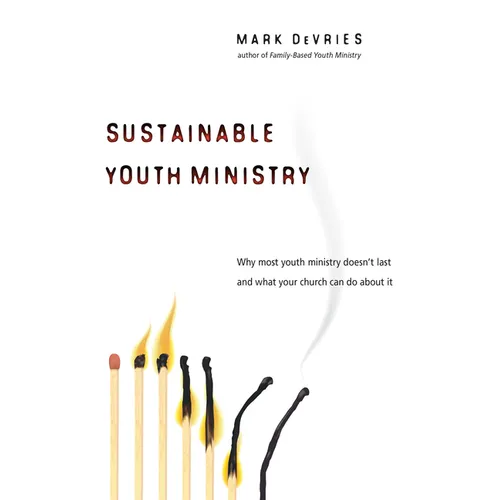 Sustainable Youth Ministry: Why Most Youth Ministry Doesn't Last and What Your Church Can Do about It