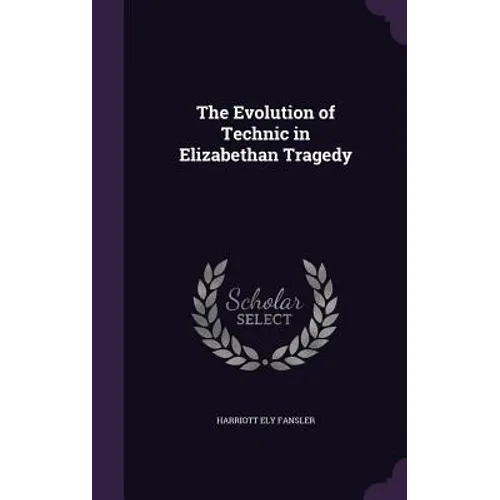 The Evolution of Technic in Elizabethan Tragedy