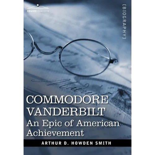 Commodore Vanderbilt: An Epic of American Achievement