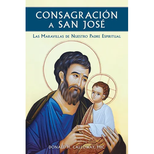 Consagracion a San Jose: Las Maravillas de Nuestro Padre Espiritual