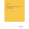 Twelve Lectures on the Great Events of Unfulfilled Prophecy