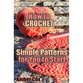How to Crochet: Simple Patterns for You to Start: (Crochet Patterns, Crochet Stitches)