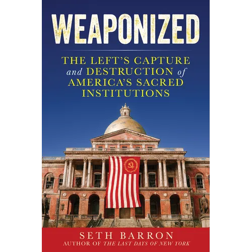 Weaponized: The Left's Capture and Destruction of America's Sacred Institutions
