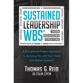 Sustained Leadership Wbs: A Disciplined Project Approach to Building You and Your Team Into Better Leaders