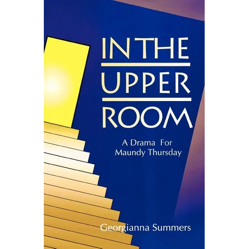In the Upper Room: A Drama for Maundy Thursday