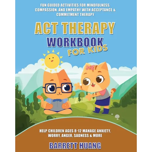 ACT Therapy Workbook for Kids: Fun Guided Activities for Mindfulness, Compassion, and Empathy with Acceptance & Commitment Therapy: Help Children Ages