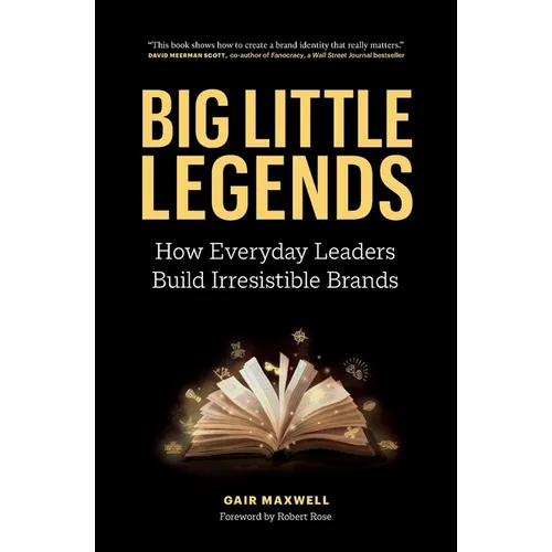 Big Little Legends: How Everyday Leaders Build Irresistible Brands