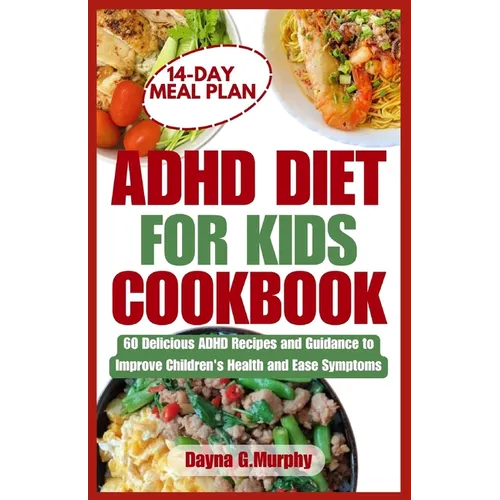 ADHD Diet for Kids Cookbook: 60 Delicious ADHD Recipes and Guidance to Improve Children's Health and Ease Symptoms