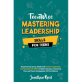 Mastering Leadership Skills for Teens: Empowering Young Adults with Tactical Leadership and Essential Life Skills to Build Character, Overcome Fear, a