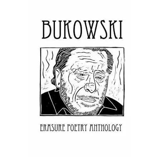 Bukowski Erasure Poetry Anthology: A Collection of Poems Based on the Writings of Charles Bukowski