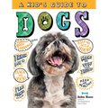 A Kid's Guide to Dogs: How to Train, Care For, and Play and Communicate with Your Amazing Pet!