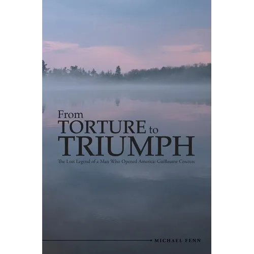 From Torture to Triumph: The Lost Legend of a Man Who Opened America: Guillaume Couture