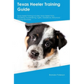 Texas Heeler Training Guide Texas Heeler Training Includes: Texas Heeler Tricks, Socializing, Housetraining, Agility, Obedience, Behavioral Training,