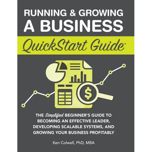 Running & Growing a Business QuickStart Guide: The Simplified Beginner's Guide to Becoming an Effective Leader, Developing Scalable Systems and Growin