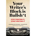 Your Writer's Block Is Bullsh*t: Stop Fighting It, Start Writing It