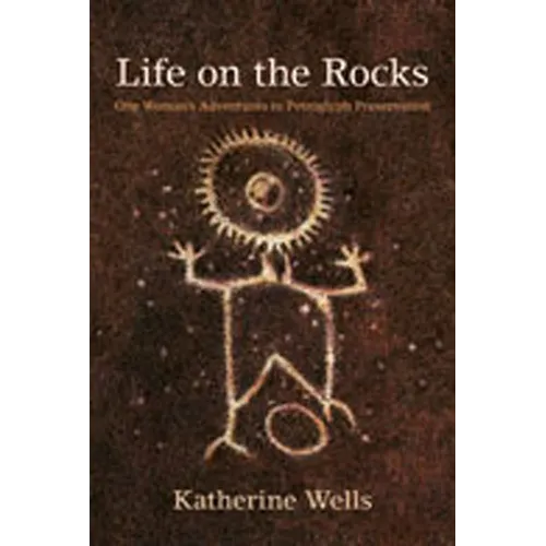 Life on the Rocks: One Woman's Adventures in Petroglyph Preservation