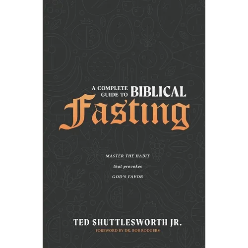A Complete Guide to Biblical Fasting: Master the Habit that Provokes God's Favor
