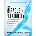 The Miracle of Flexibility: A Head-To-Toe Program to Increase Strength, Improve Mobility, and Become Pain Free