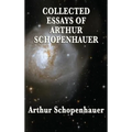 Collected Essays of Arthur Schopenhauer: Forty-Two Essays on Human Nature, Religion, Literature, Pessimism, and the Wisdom of Life