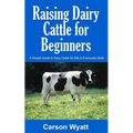 Raising Dairy Cattle for Beginners: A Simple Guide to Dairy Cattle for Milk and Eventually Meat