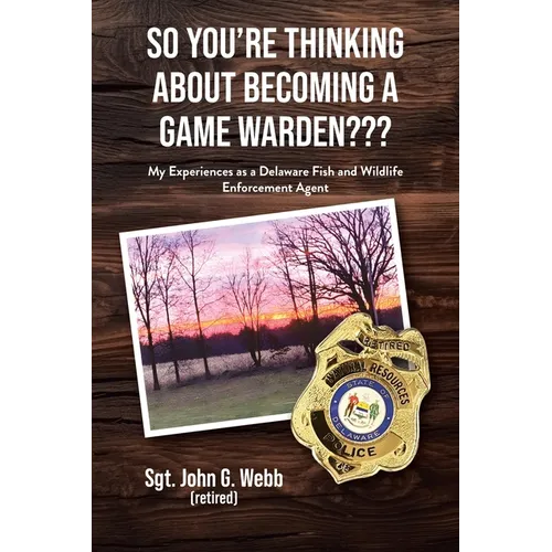 So You're Thinking About Becoming a Game Warden: My Experiences as a Delaware Fish and Wildlife Enforcement Agent
