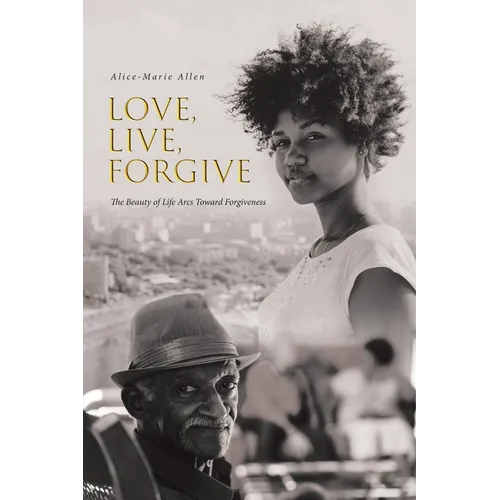 Love, Live, Forgive: The Beauty of Life Arcs Toward Forgiveness