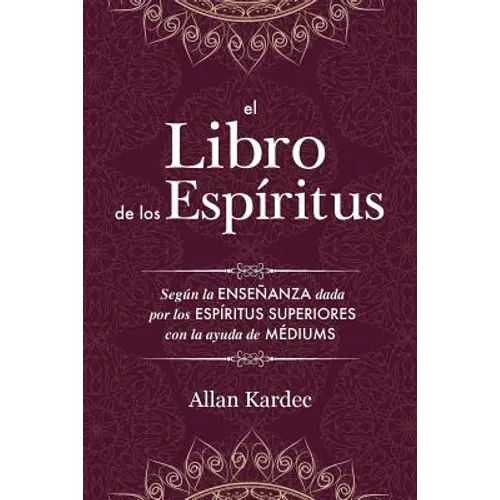 El Libro de los Espíritus: Contiene los principios de la doctrina espiritista sobre la inmortalidad del alma, la naturaleza de los espíritus y sus rel