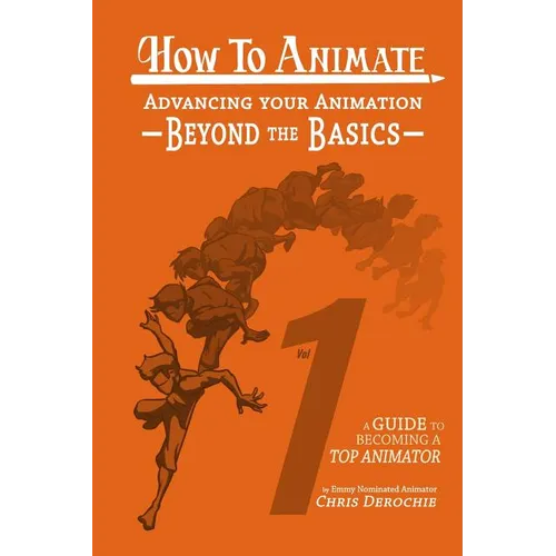 How to Animate Advancing Your Animation Beyond The Basics: A Guide To Becoming A Top Animator