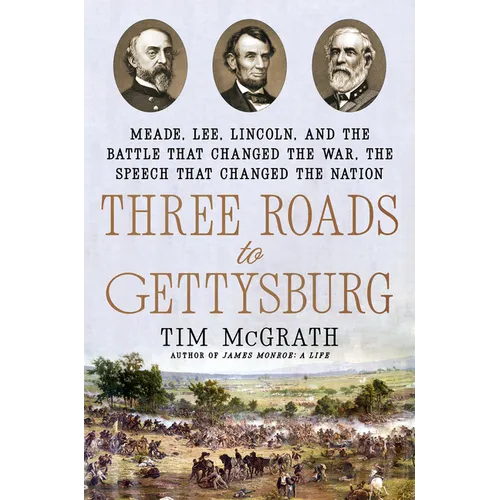 Three Roads to Gettysburg: Meade, Lee, Lincoln, and the Battle That Changed the War, the Speech That Changed the Nation
