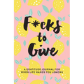 F*cks to Give: A Gratitude Journal for When Life Hands You Lemons