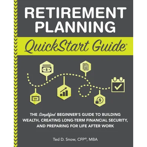 Retirement Planning QuickStart Guide: The Simplified Beginner's Guide to Building Wealth, Creating Long-Term Financial Security, and Preparing for Lif