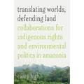 Translating Worlds, Defending Land: Collaborations for Indigenous Rights and Environmental Politics in Amazonia