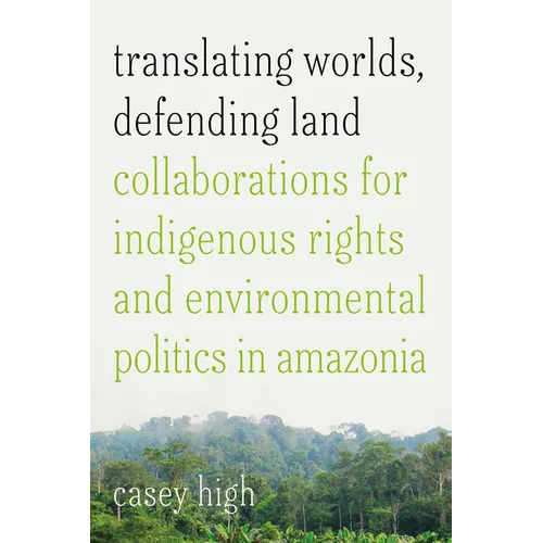Translating Worlds, Defending Land: Collaborations for Indigenous Rights and Environmental Politics in Amazonia