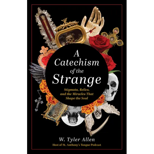 A Catechism of the Strange: Stigmata, Relics, and the Miracles That Shape the Soul