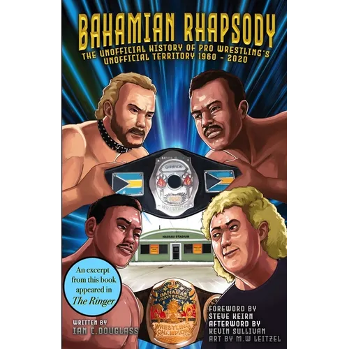 Bahamian Rhapsody: The Unofficial History of Pro Wrestling's Unofficial Territory, 1960 - 2020