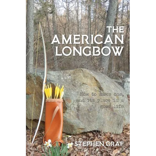 The American Longbow: How to make one, and its place in a good life