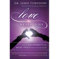 Love Never Dies: How to Reconnect and Make Peace with the Deceased
