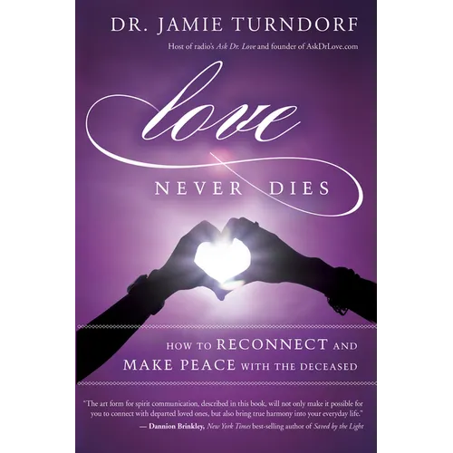Love Never Dies: How to Reconnect and Make Peace with the Deceased