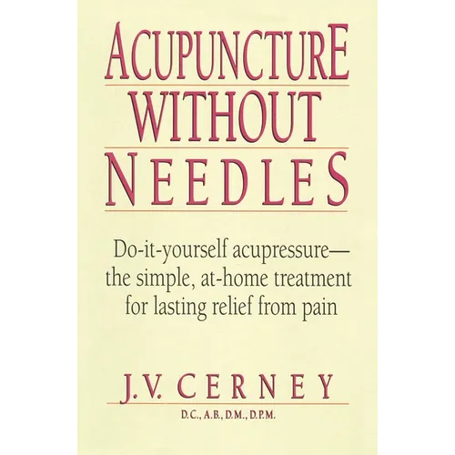 Acupuncture without Needles: Do-It-Yourself Acupressure --The Simple, At-Home Treatment for Lasting Relief from Pain