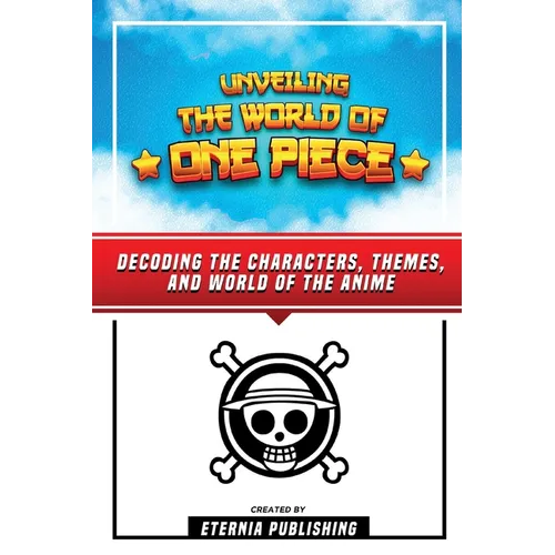 Unveling The World Of One Piece - Decoding The Characters, Themes, And World Of The Anime
