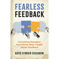 Fearless Feedback: Everything Managers Have Never Been Taught About Feedback