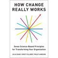 How Change Really Works: Seven Science-Based Principles for Transforming Your Organization