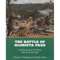 The Battle of Glorieta Pass: A Gettysburg in the West, March 26-28, 1862