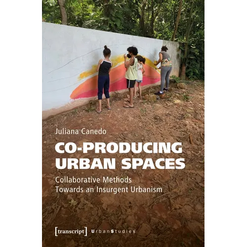Co-Producing Urban Spaces: Collaborative Methods Towards an Insurgent Urbanism
