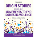 Origin Stories from the Movements to End Domestic Violence, Volume 1: Individual Stories