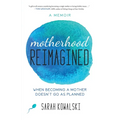 Motherhood Reimagined: When Becoming a Mother Doesn't Go as Planned: A Memoir