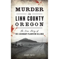 Murder in Linn County, Oregon: The True Story of the Legendary Plainview Killings