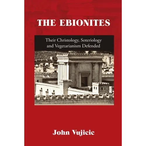 The Ebionites: Their Christology, Soteriology and Vegetarianism Defended