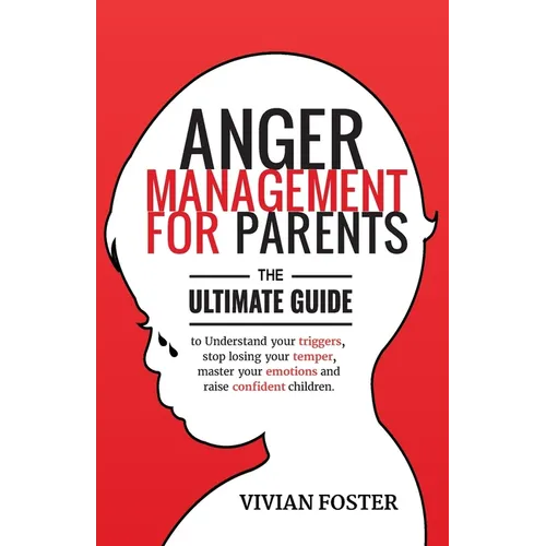 Anger Management for Parents: The ultimate guide to understand your triggers, stop losing your temper, master your emotions, and raise confident child