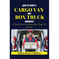 How to start a cargo van and Box truck business: A simple Guide to Setting up Your Cargo Van Business